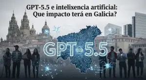 GPT 5.5 y la inteligencia artificial: ¿Qué impacto tendrá en Galicia?